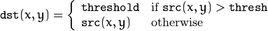 texttt{dst} (x,y) =  fork{texttt{threshold}}{if $texttt{src}(x,y) > texttt{thresh}$}{texttt{src}(x,y)}{otherwise}