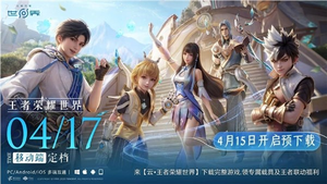 腾讯重磅新游！《王者荣耀世界》移动端定档4月17日