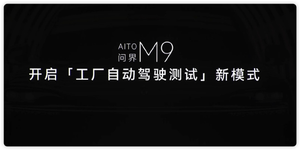 问界m9开启工厂自动驾驶测试新模式:检测、路试、功能测试全自动完成
